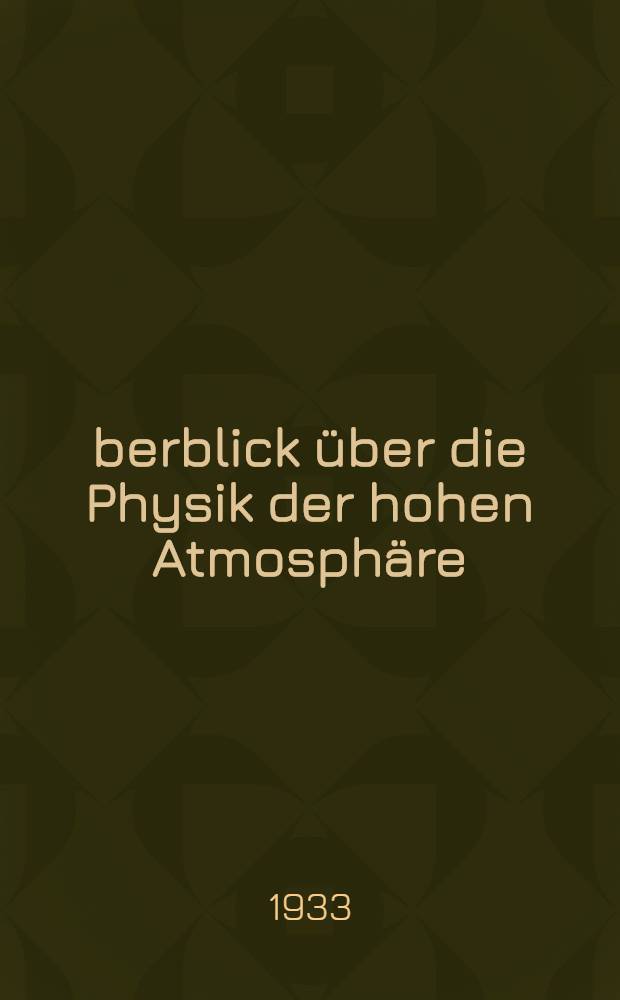 Überblick über die Physik der hohen Atmosphäre : Vortrag, gehalten am 21. Sept. 1932 auf der Tagung der Heinrich-Hertz-Gesellschaft in Bad Nauheim