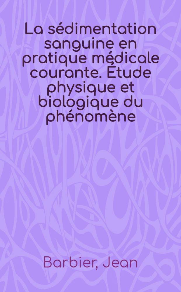 La sédimentation sanguine en pratique médicale courante. Étude physique et biologique du phénomène