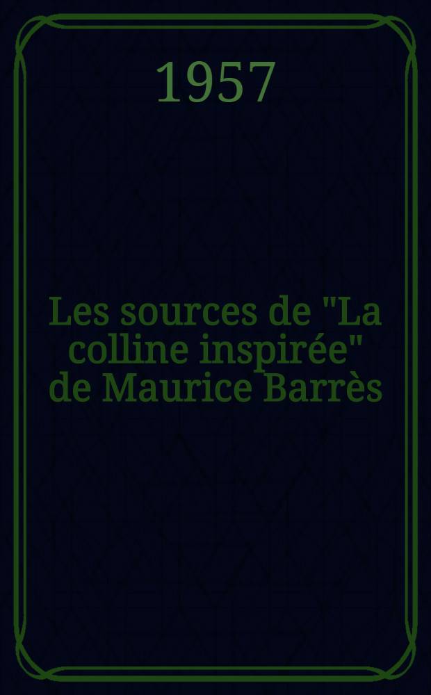 Les sources de "La colline inspirée" de Maurice Barrès : Thèse complémentaire pour le doctorat ès lettres, présentée à ... l'Univ. de Nancy