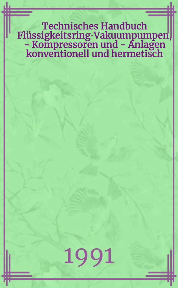 Technisches Handbuch Flüssigkeitsring-Vakuumpumpen, - Kompressoren und - Anlagen konventionell und hermetisch : Grundlagen, Berechnung, Planung