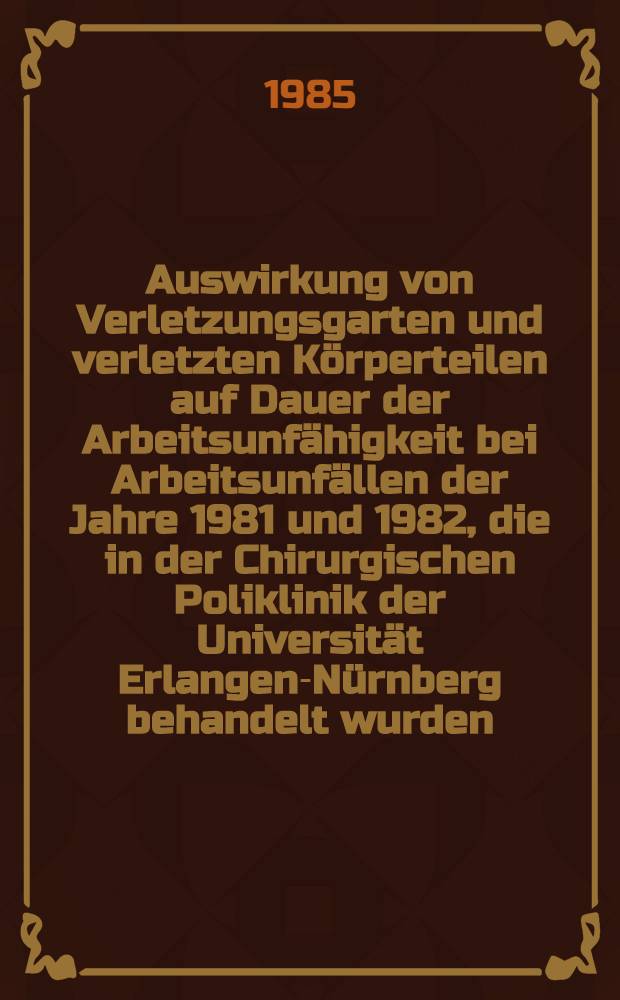 Auswirkung von Verletzungsgarten und verletzten K&ouml;rperteilen auf Dauer der Arbeitsunf&auml;higkeit bei Arbeitsunf&auml;llen der Jahre 1981 und 1982, die in der Chirurgischen Poliklinik der Universit&auml;t Erlangen-N&uuml;rnberg behandelt wurden : Inaug.-Diss