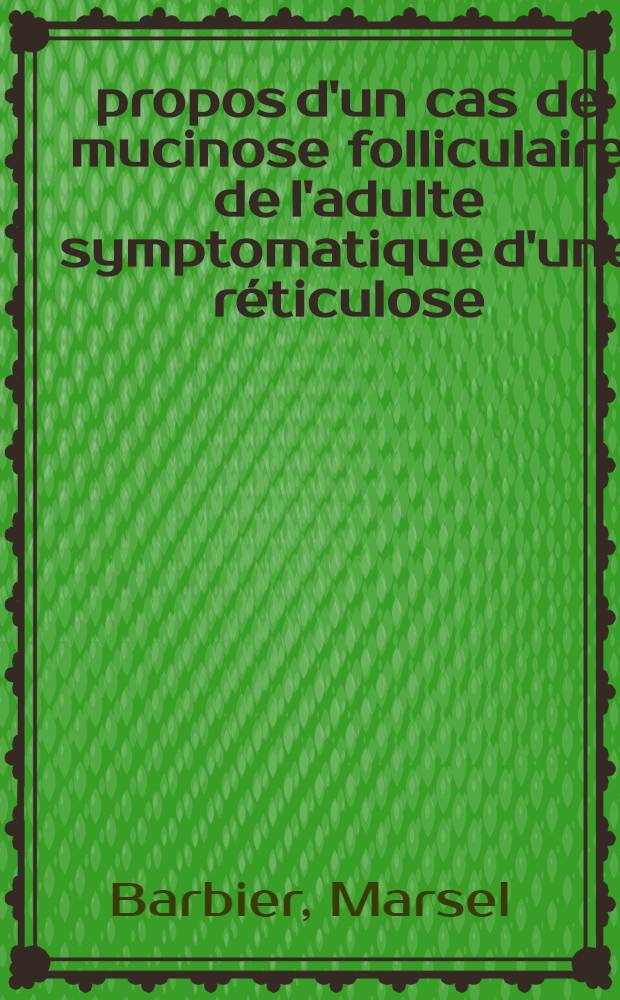 À propos d'un cas de mucinose folliculaire de l'adulte symptomatique d'une réticulose : Thèse ..