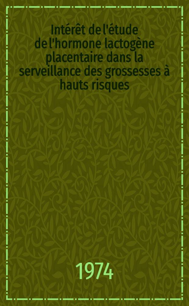 Intérêt de l'étude de l'hormone lactogène placentaire dans la serveillance des grossesses à hauts risques : Thèse ..