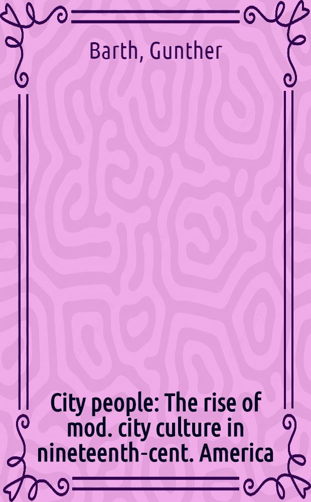 City people : The rise of mod. city culture in nineteenth-cent. America