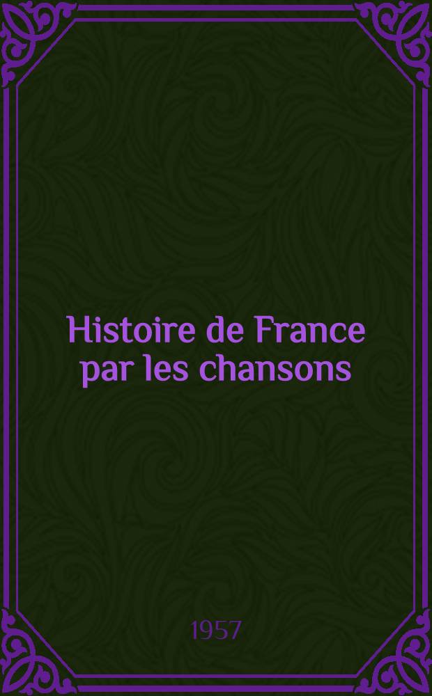 Histoire de France par les chansons : [Anthologie]. 2 : La Fronde et les mazarinades ; Le règne du Roi-Soleil