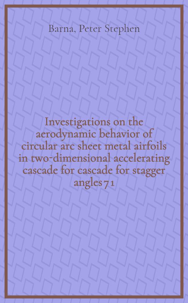Investigations on the aerodynamic behavior of circular arc sheet metal airfoils in two-dimensional accelerating cascade for cascade for stagger angles 7 1/2 and 15 degress and gap-chord ratios 0.5, 0.75 and 1, 0, respectively