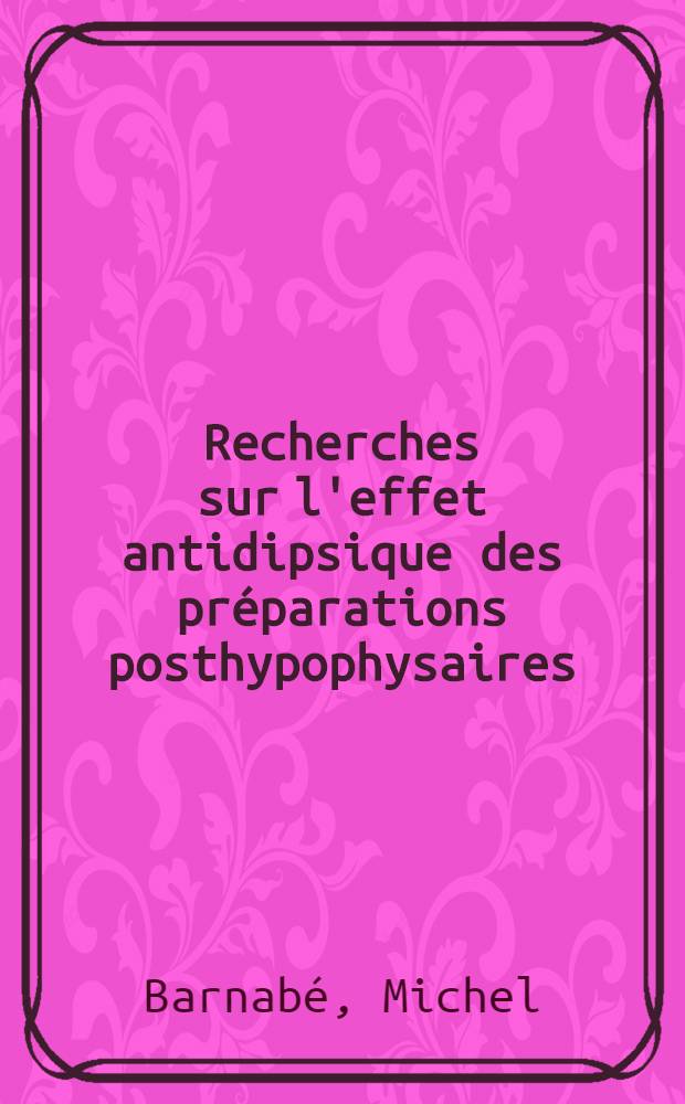 Recherches sur l'effet antidipsique des pr&eacute;parations posthypophysaires : Prolongation de l'effet par conditionnement : Th&egrave;se ..