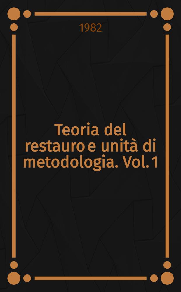Teoria del restauro e unità di metodologia. Vol. 1