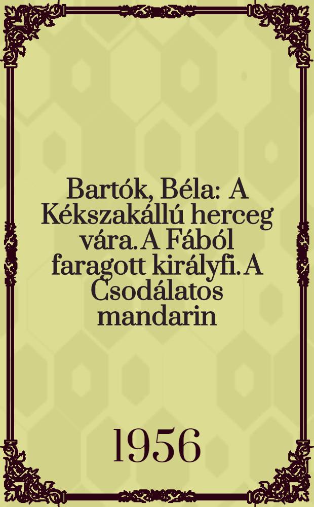 Bartók, Béla : A Kékszakállú herceg vára. A Fából faragott királyfi. A Csodálatos mandarin
