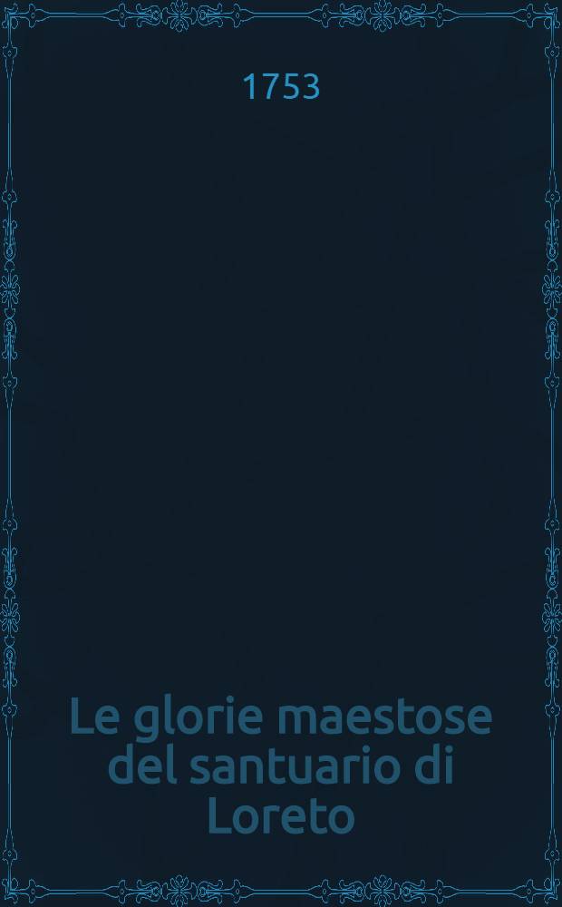 Le glorie maestose del santuario di Loreto : Opera nuova