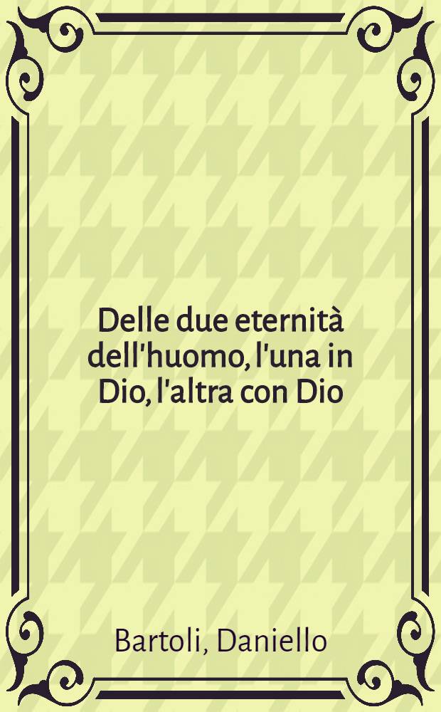Delle due eternità dell'huomo, l'una in Dio, l'altra con Dio