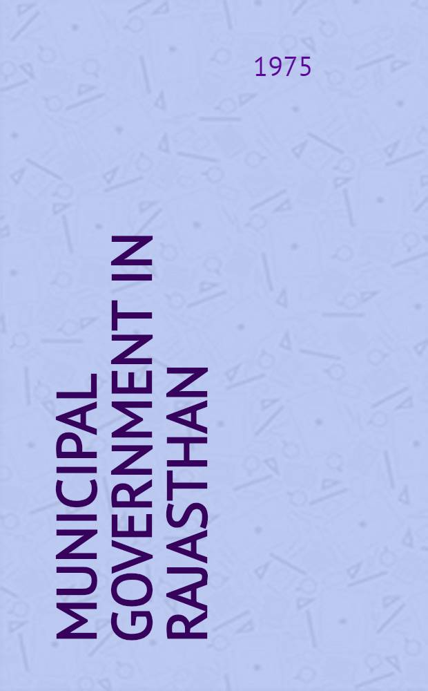 Municipal government in Rajasthan : A study of evolution, organization and working