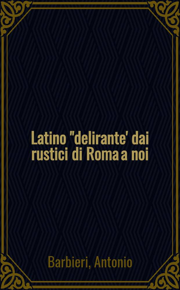 Latino "delirante' dai rustici di Roma a noi : Notazioni etimologiche per un riavvicinamento vivace alla madrelingua