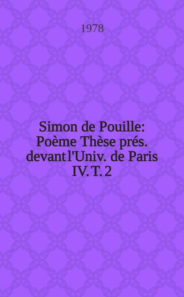 Simon de Pouille : [Poème] Thèse prés. devant l'Univ. de Paris IV. T. 2 : [Édition de la version longue]