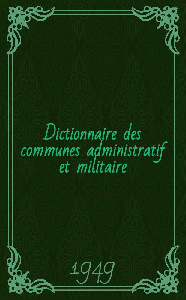 Dictionnaire des communes administratif et militaire : France m&eacute;tropolitaine et France d'outremer