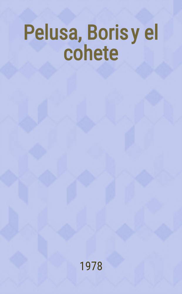 Pelusa, Boris y el cohete : Un cuento de perros corrientes y de como se hicieron famoses : Trad. del ruso