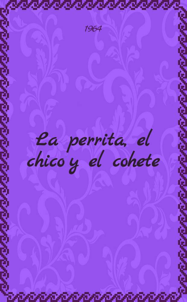 La perrita, el chico y el cohete : Historia de unos perros callejeros que llegaron a ser c&eacute;lebres