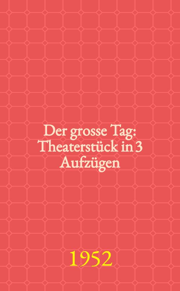 Der grosse Tag : Theaterst&uuml;ck in 3 Aufz&uuml;gen : &Uuml;bers. aus dem Rum&auml;nischen