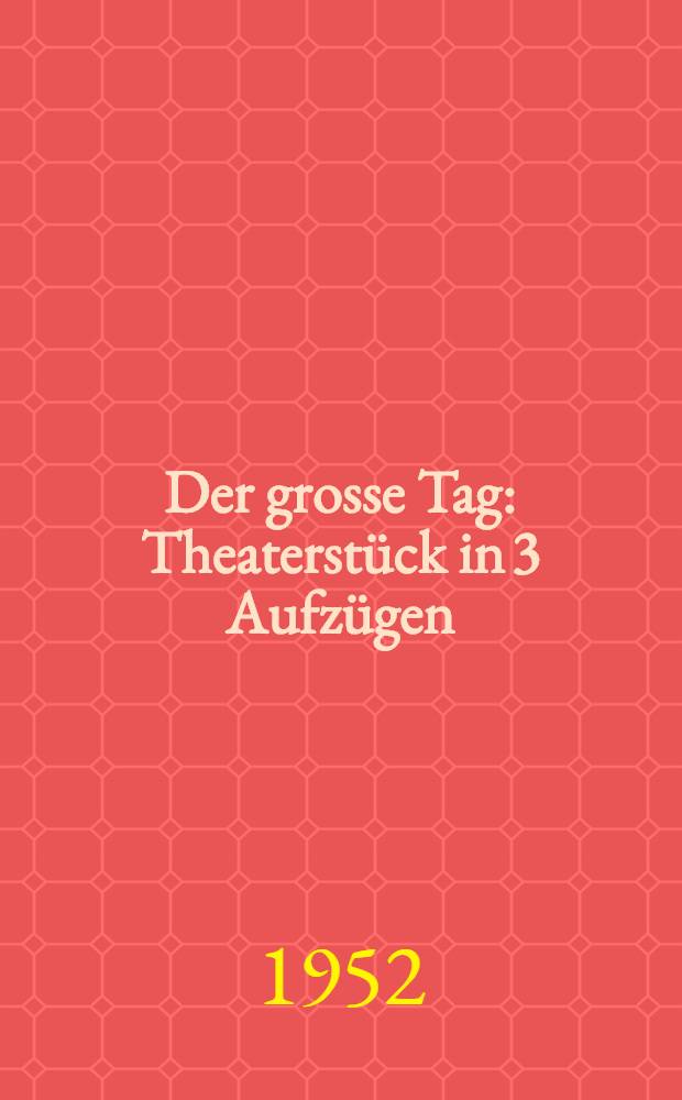 Der grosse Tag : Theaterstück in 3 Aufzügen : Übers. aus dem Rumänischen