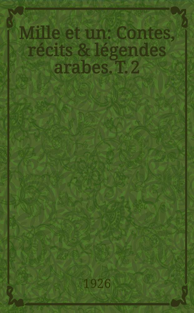 Mille et un : Contes, r&eacute;cits & l&eacute;gendes arabes. T. 2 : Contes sur les femmes te l'amour ; Contes divers