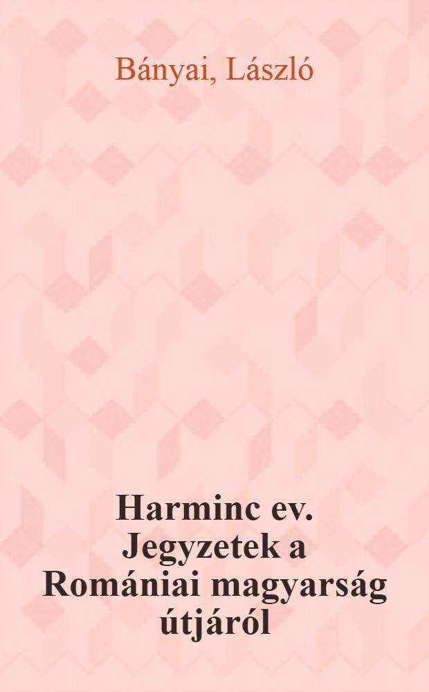 Harminc ev. Jegyzetek a Rom&aacute;niai magyars&aacute;g &uacute;tj&aacute;r&oacute;l