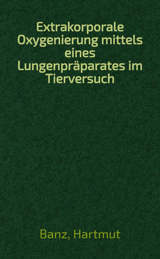 Extrakorporale Oxygenierung mittels eines Lungenpr&auml;parates im Tierversuch : Blutgasanalytische Untersuchungen eines Therapiemodells f&uuml;r Ateminsuffizienz : Inaug.-Diss. ... der ... Med. Fak. der ... Univ. Erlangen-N&uuml;rnberg
