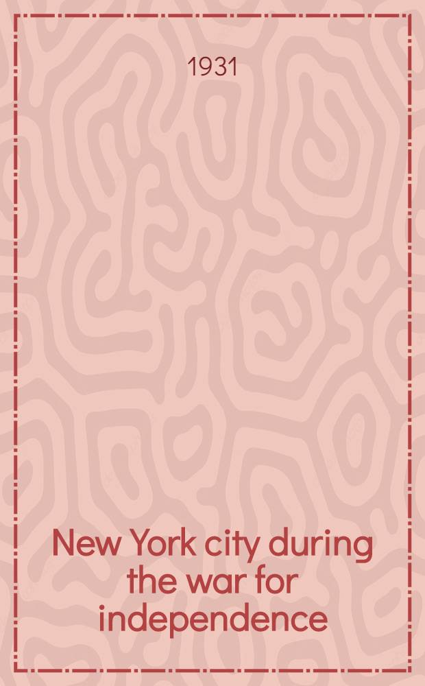 New York city during the war for independence : With special reference to the period of British occupation