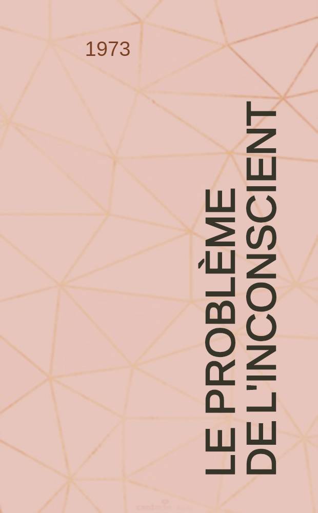 Le problème de l'inconscient : Les formes non conscientes de l'activité nerveuse supérieure : Trad. du russe ...