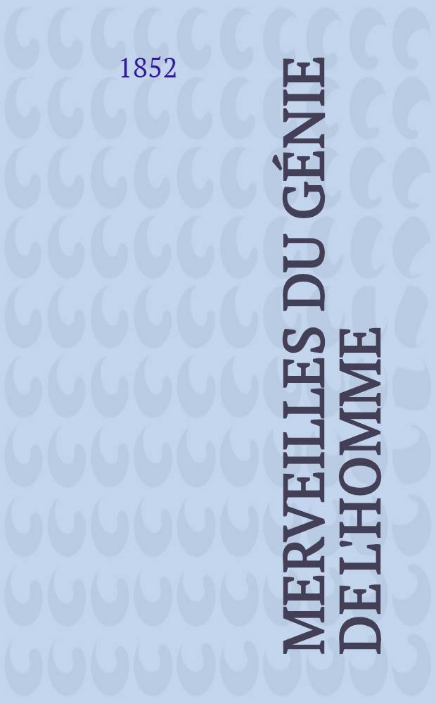 Merveilles du génie de l'homme : Découvertes, inventions, récits historiques, amusants et instructifs sur l'origine et l'état actuel des découvertes et inventions les plus célèbres