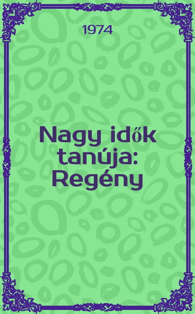 Nagy idők tan&uacute;ja : Reg&eacute;ny