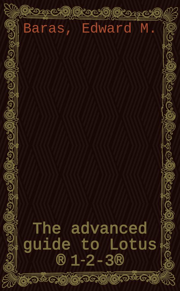 The advanced guide to Lotus &reg; 1-2-3&reg; : Covers Release 2
