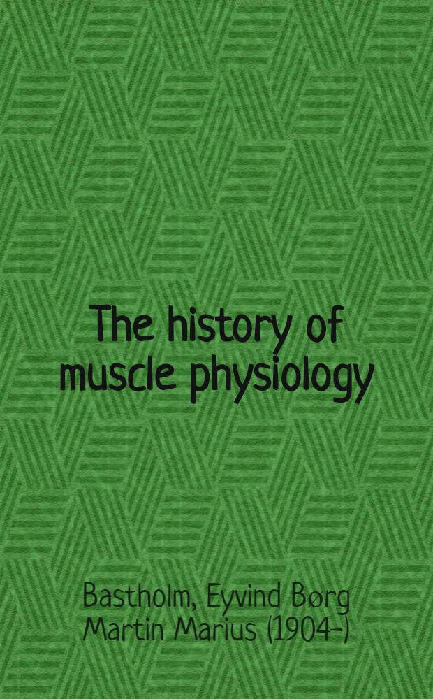 The history of muscle physiology : From the natural philosophers to Albrecht von Haller : A study of the history of medicine