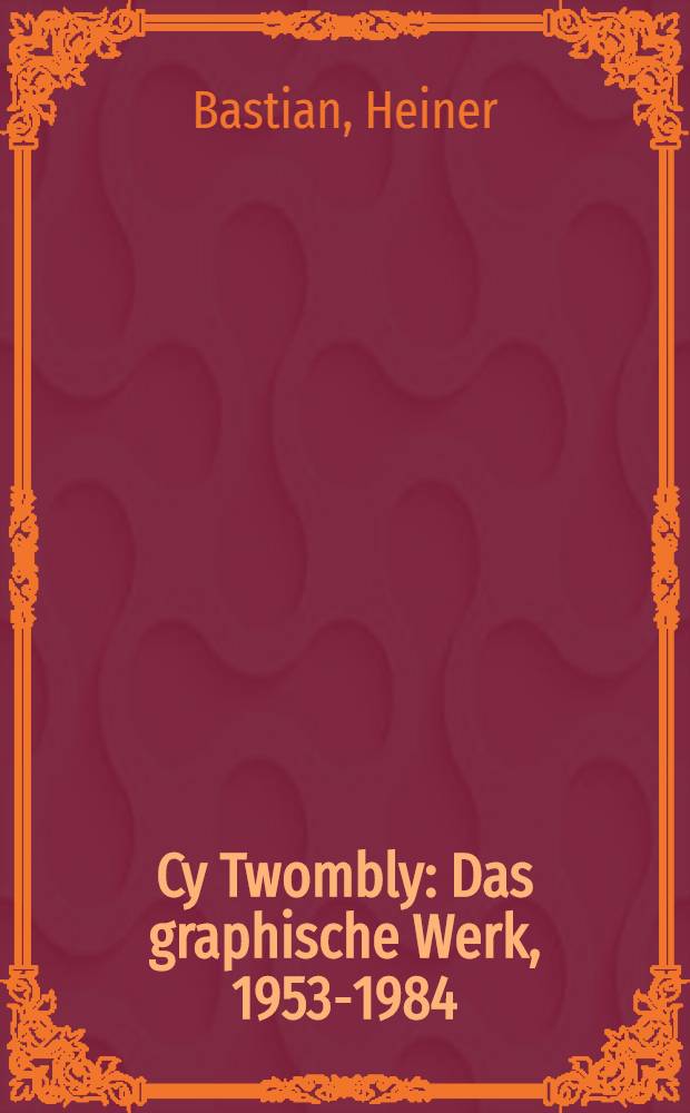 Cy Twombly : Das graphische Werk, 1953-1984