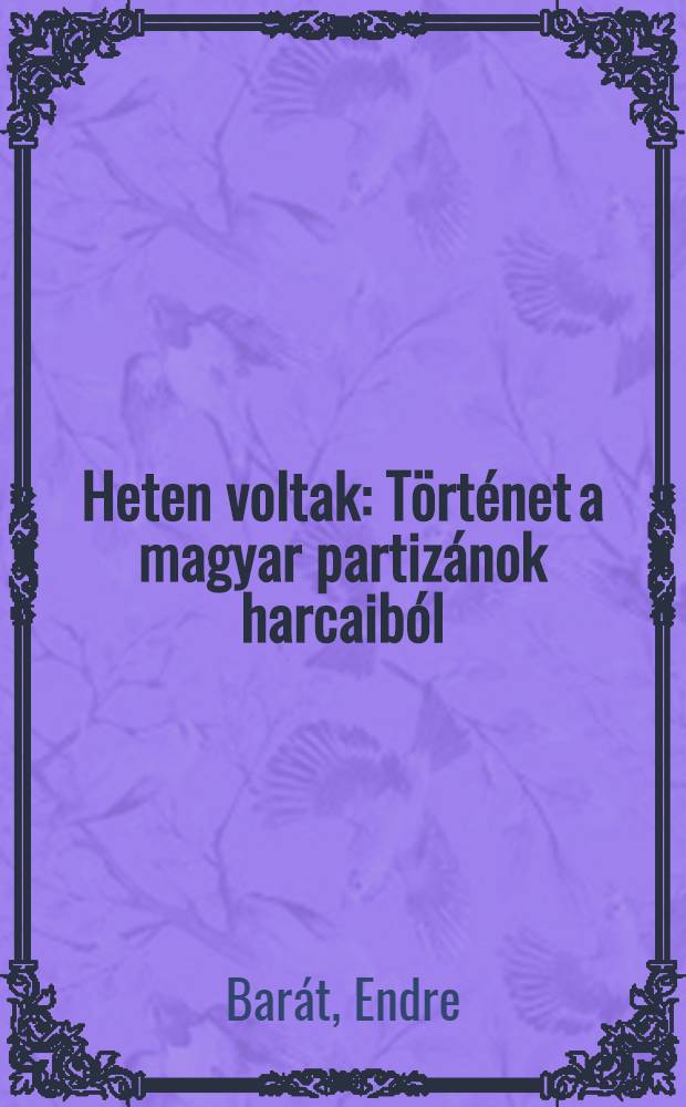 Heten voltak : Történet a magyar partizánok harcaiból