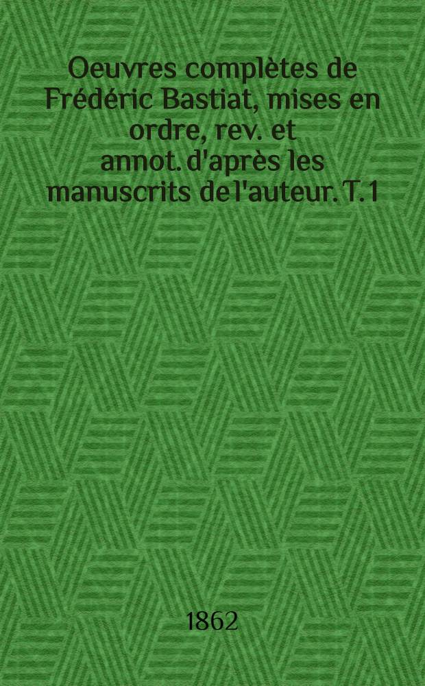 Oeuvres complètes de Frédéric Bastiat, mises en ordre, rev. et annot. d'après les manuscrits de l'auteur. T. 1 : Correspondance