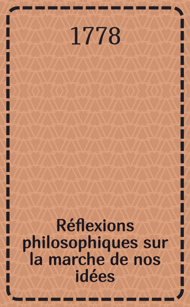 R&eacute;flexions philosophiques sur la marche de nos id&eacute;es : Suivies du Symbole d'un la&iuml;que ou la Profession de foi d'un homme d&eacute;sint&eacute;ress&eacute;: &agrave; laquelle on a joint la Lettre d'un avocat genevois &agrave; mr. d'Alembert, et quelques Epitres &eacute;ctites de la campagne