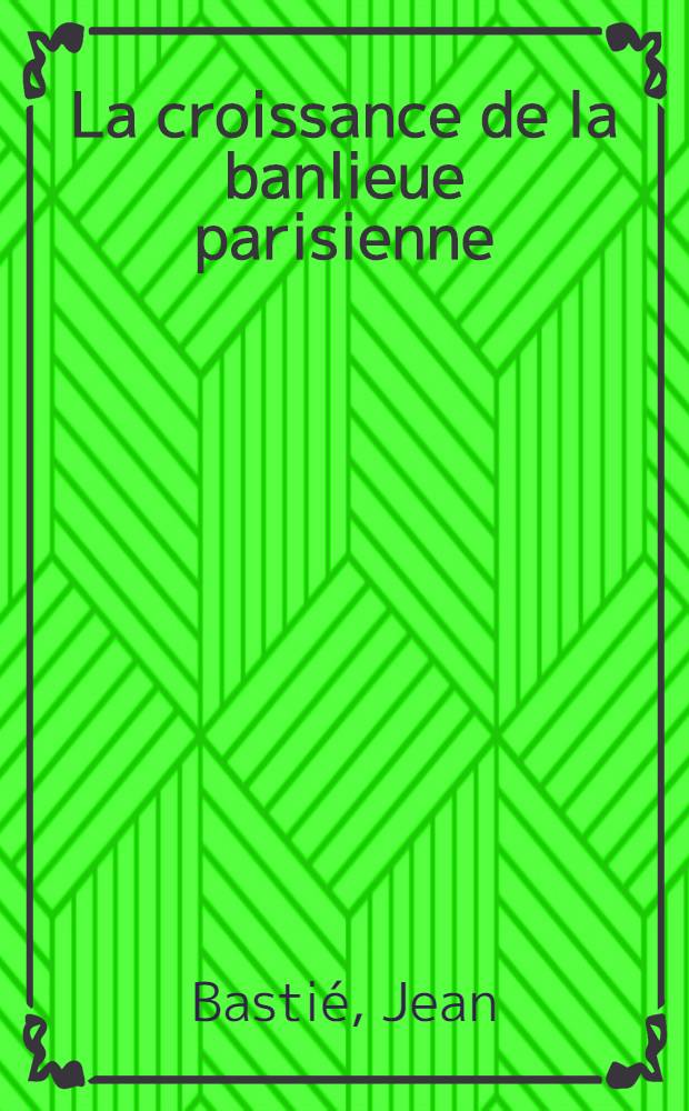 La croissance de la banlieue parisienne : Th&egrave;se ..