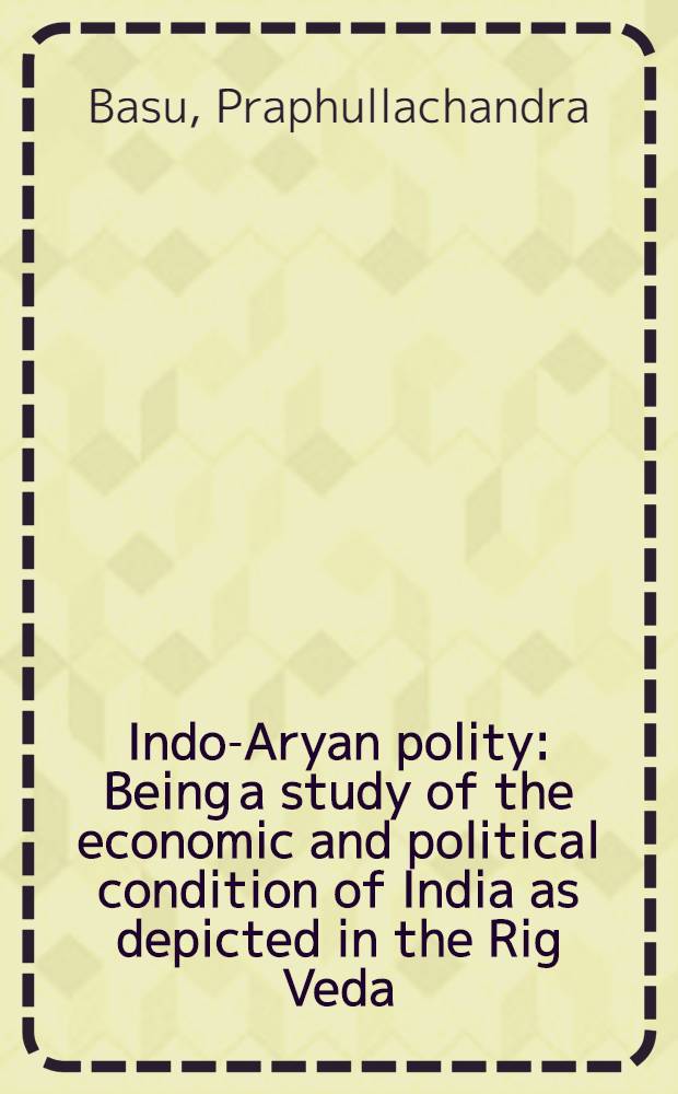 Indo-Aryan polity : Being a study of the economic and political condition of India as depicted in the Rig Veda