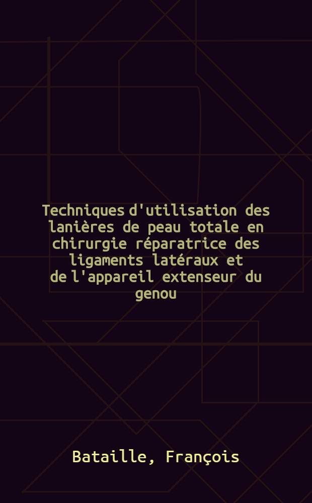 Techniques d'utilisation des lanières de peau totale en chirurgie réparatrice des ligaments latéraux et de l'appareil extenseur du genou : Thèse pour le doctorat en méd. (diplôme d'État)