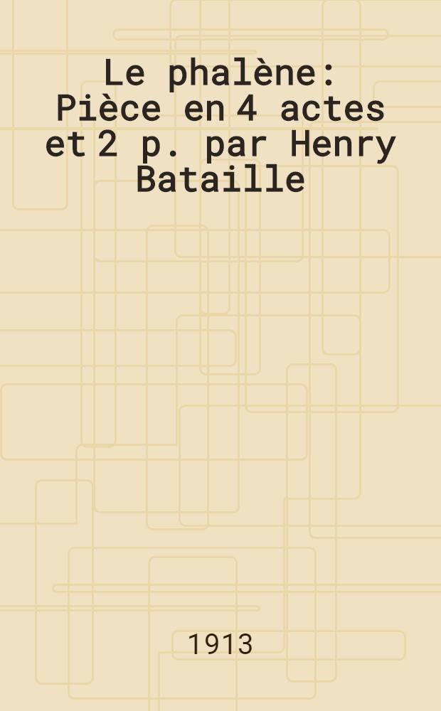 Le phalène : Pièce en 4 actes et 2 p. par Henry Bataille