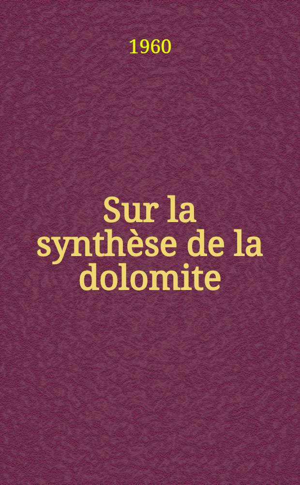Sur la synthèse de la dolomite: Application au phénomène de dolomitisation: 1-re thèse; Propositions données par la Faculté: 2-re thèse: Thèses présentées à ... l'Univ. de Paris ... / par Guy Baron