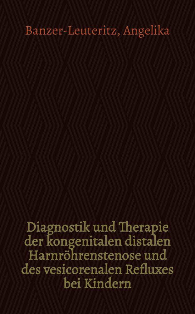 Diagnostik und Therapie der kongenitalen distalen Harnröhrenstenose und des vesicorenalen Refluxes bei Kindern : Inaug.-Diss