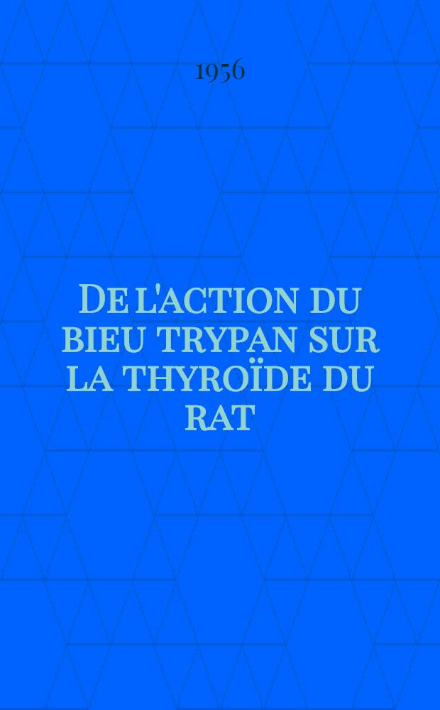 De l'action du bieu trypan sur la thyroïde du rat : Travail du Laboratoire de pathologie générale et expérimentale : Thèse pour le doctorat en méd