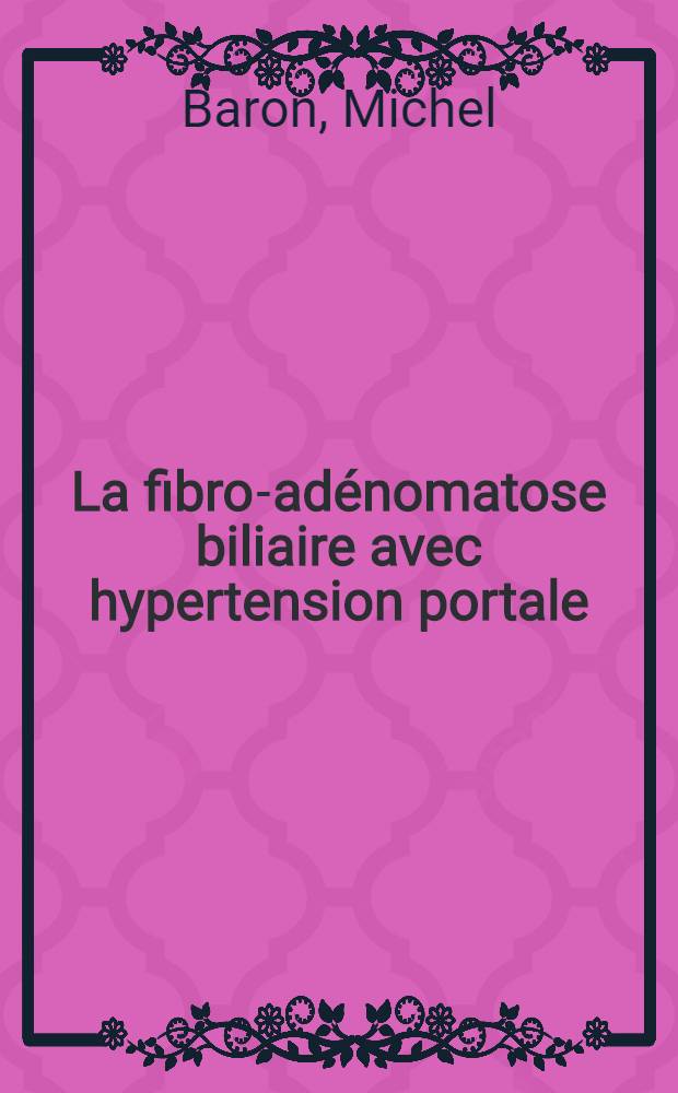 La fibro-adénomatose biliaire avec hypertension portale : À propos d'une observation : Thèse pour le doctorat en méd. (diplôme d'État)