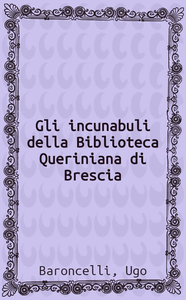 Gli incunabuli della Biblioteca Queriniana di Brescia : Catalogo