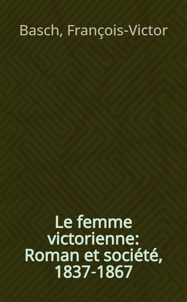 Le femme victorienne : Roman et société, 1837-1867 : Thèse prés. devant l'Univ. de PAris III ..