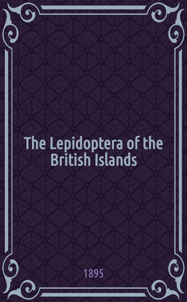 The Lepidoptera of the British Islands : A descriptive account of the families, genera, and species indigenous to Great Britain and Ireland, their preparatory states, habits, and localities. Vol. 2 : Heterocera, sphinges, bombyces