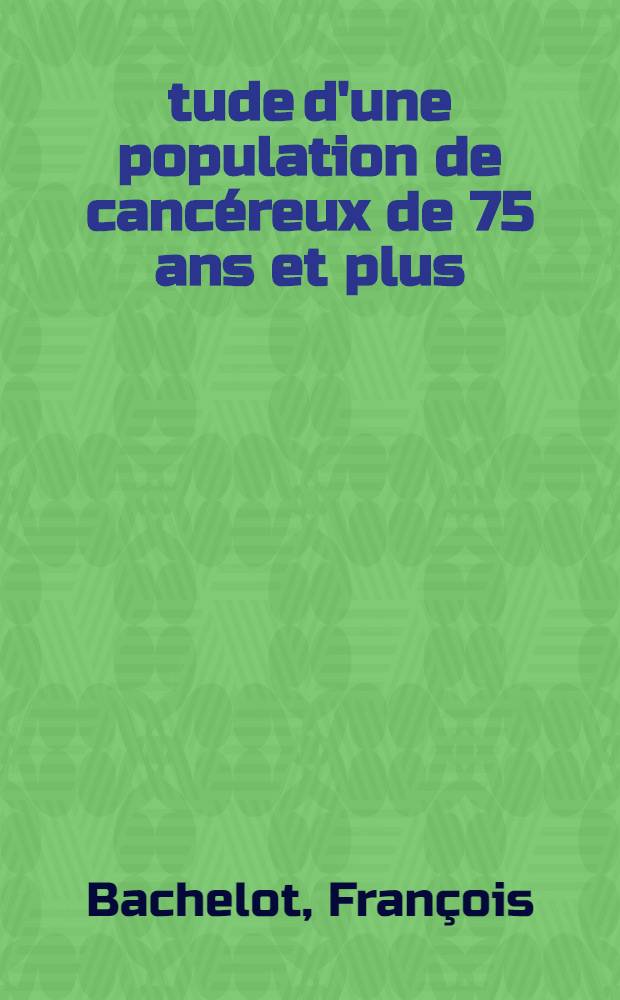 &Eacute;tude d'une population de canc&eacute;reux de 75 ans et plus : Consid&eacute;rations statistiques, pronostiques et th&eacute;rapeutiques