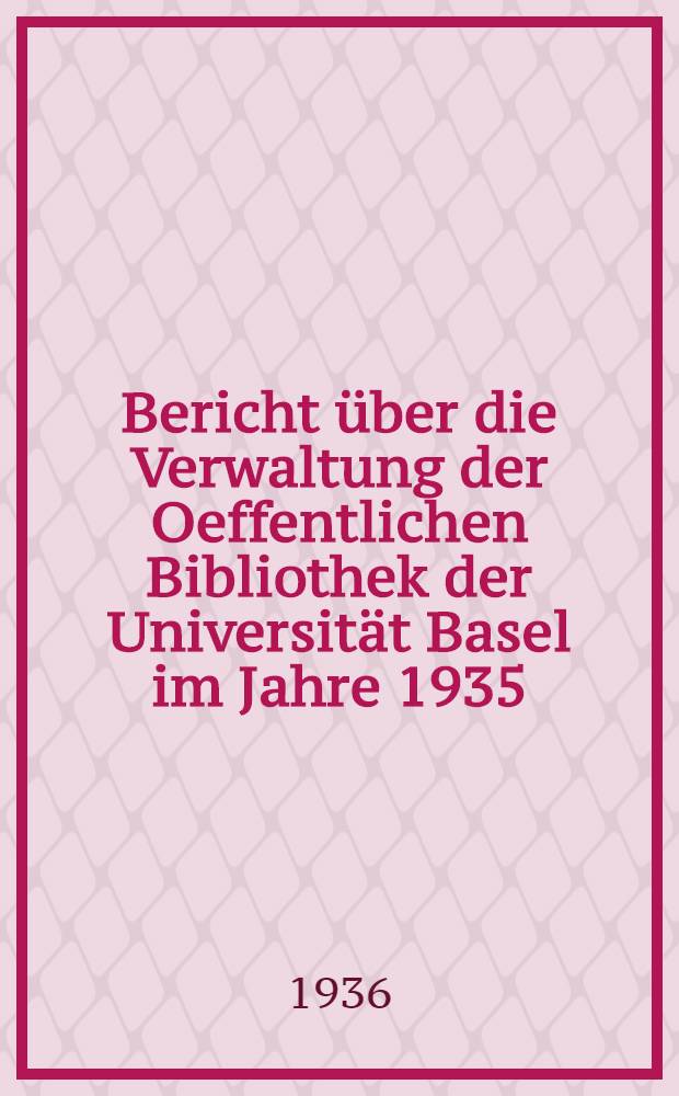 Bericht über die Verwaltung der Oeffentlichen Bibliothek der Universität Basel im Jahre 1935