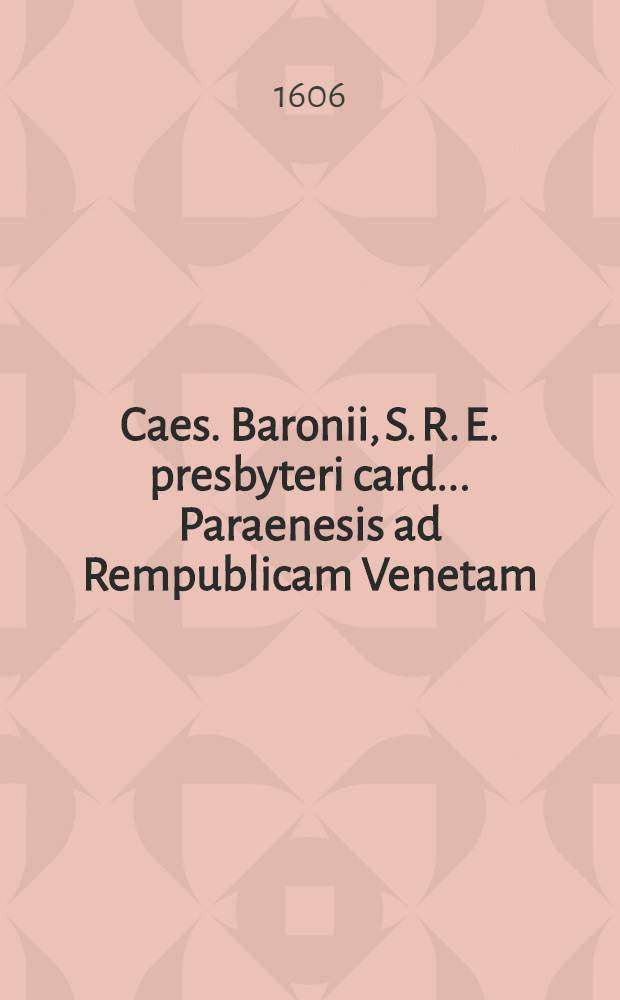 Caes. Baronii, S. R. E. presbyteri card. ... Paraenesis ad Rempublicam Venetam
